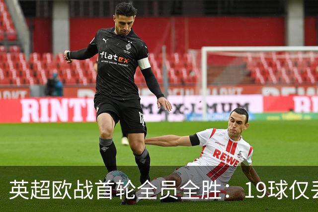 英超欧战首轮全员全胜：19球仅丢4球统治欧洲